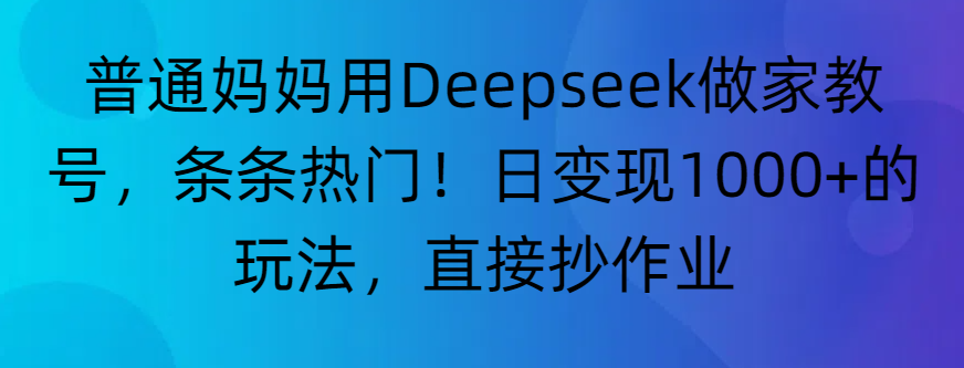 “普通妈妈用Deepseek做家教号，条条热门！日变现1000+的玩法，直接抄作业”娅氪网创资源-网创项目资源站-副业项目-创业项目-搞钱项目娅氪网创资源