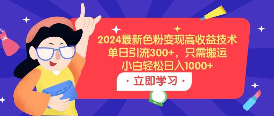 2024最新色粉变现高收益技术,单日引流300+,只需搬运,小白轻松日入1000+娅氪网创资源-网创项目资源站-副业项目-创业项目-搞钱项目娅氪网创资源