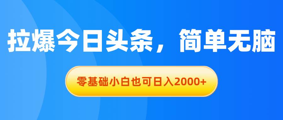 拉爆今日头条，简单无脑，零基础小白也可日入2000+娅氪网创资源-网创项目资源站-副业项目-创业项目-搞钱项目娅氪网创资源