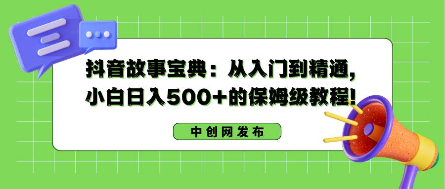 抖音故事宝典：从入门到精通，小白日入500+的保姆级教程！娅氪网创资源-网创项目资源站-副业项目-创业项目-搞钱项目娅氪网创资源