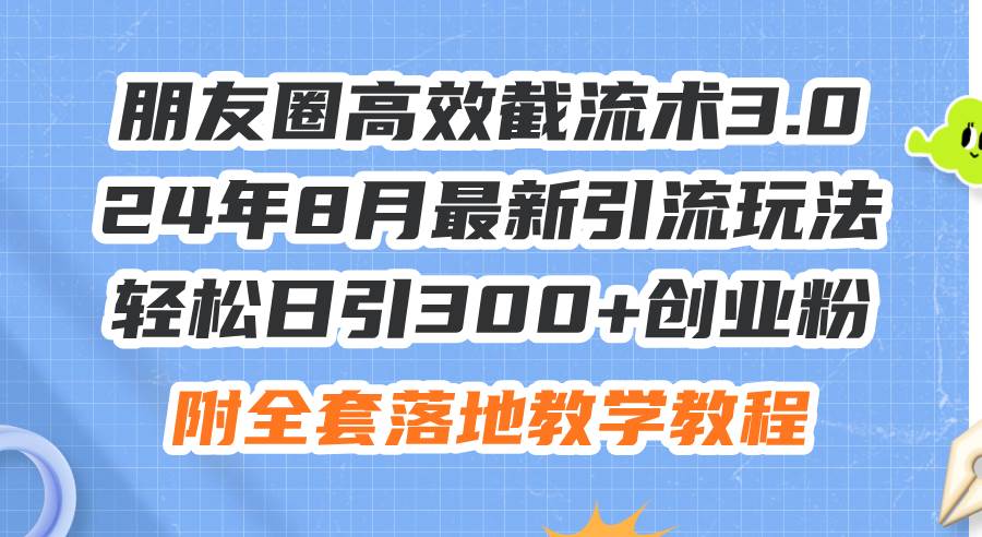 朋友圈高效截流术3.0，24年8月最新引流玩法，轻松日引300+创业粉，附全…娅氪网创资源-网创项目资源站-副业项目-创业项目-搞钱项目娅氪网创资源
