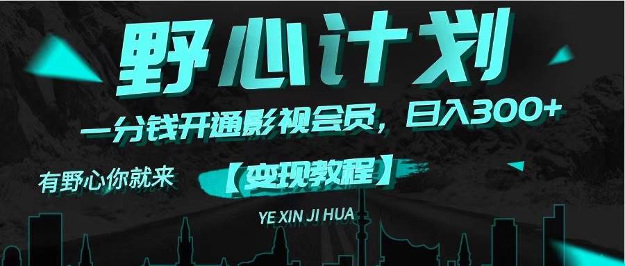 《野心计划》一分钱卖影视会员，日入300+娅氪网创资源-网创项目资源站-副业项目-创业项目-搞钱项目娅氪网创资源