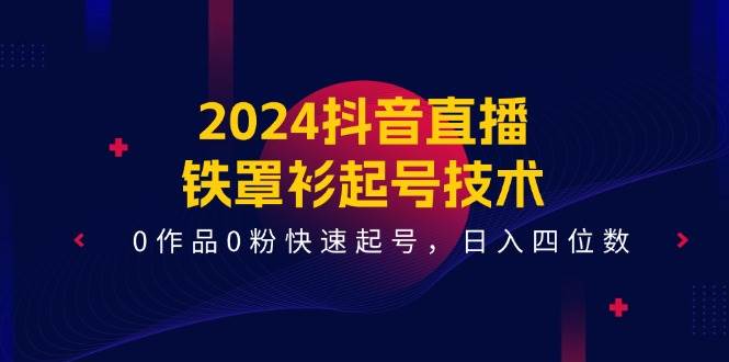 2024抖音直播-铁罩衫起号技术，0作品0粉快速起号，日入四位数（14节课）娅氪网创资源-网创项目资源站-副业项目-创业项目-搞钱项目娅氪网创资源