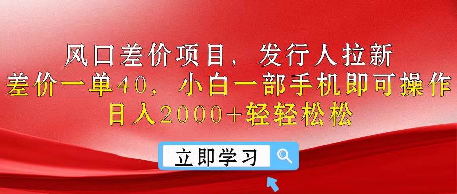 风口差价项目，发行人拉新，差价一单40，小白一部手机即可操作，日入20…娅氪网创资源-网创项目资源站-副业项目-创业项目-搞钱项目娅氪网创资源