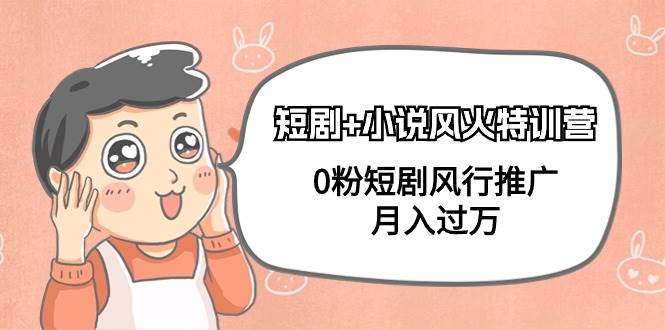 短剧+小说风火特训营，0粉短剧风行推广，月入过万（102节课）娅氪网创资源-网创项目资源站-副业项目-创业项目-搞钱项目娅氪网创资源