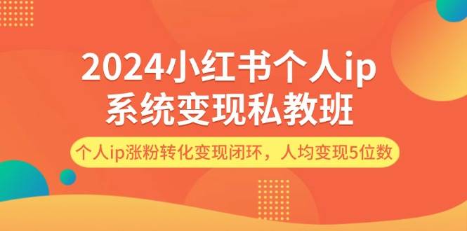 2024小红书个人ip系统变现私教班,个人ip涨粉转化变现闭环,人均变现5位数网创吧-网创项目资源站-副业项目-创业项目-搞钱项目网创吧