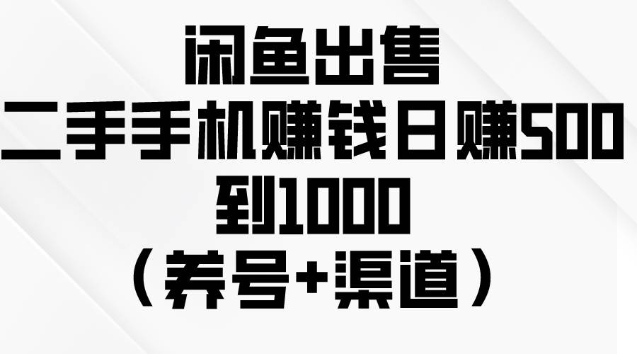 闲鱼出售二手手机赚钱，日赚500到1000（养号+渠道）娅氪网创资源-网创项目资源站-副业项目-创业项目-搞钱项目娅氪网创资源