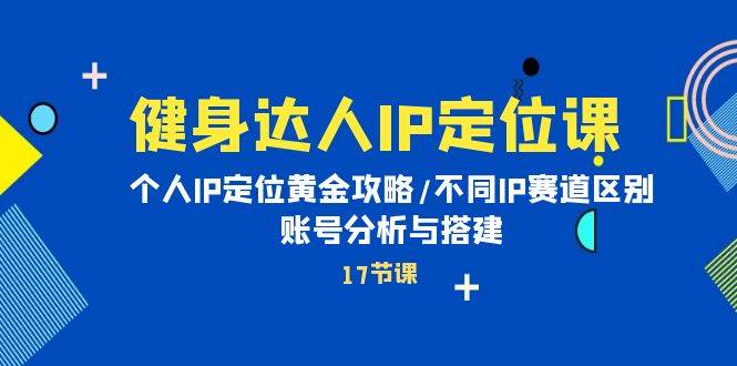 健身达人IP定位课：个人IP定位黄金攻略/不同IP赛道区别/账号分析与搭建娅氪网创资源-网创项目资源站-副业项目-创业项目-搞钱项目娅氪网创资源