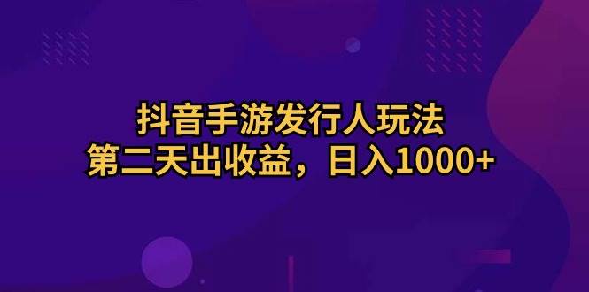 抖音手游发行人玩法,第二天出收益,日入1000+娅氪网创资源-网创项目资源站-副业项目-创业项目-搞钱项目娅氪网创资源