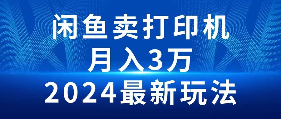 2024闲鱼卖打印机，月入3万2024最新玩法娅氪网创资源-网创项目资源站-副业项目-创业项目-搞钱项目娅氪网创资源