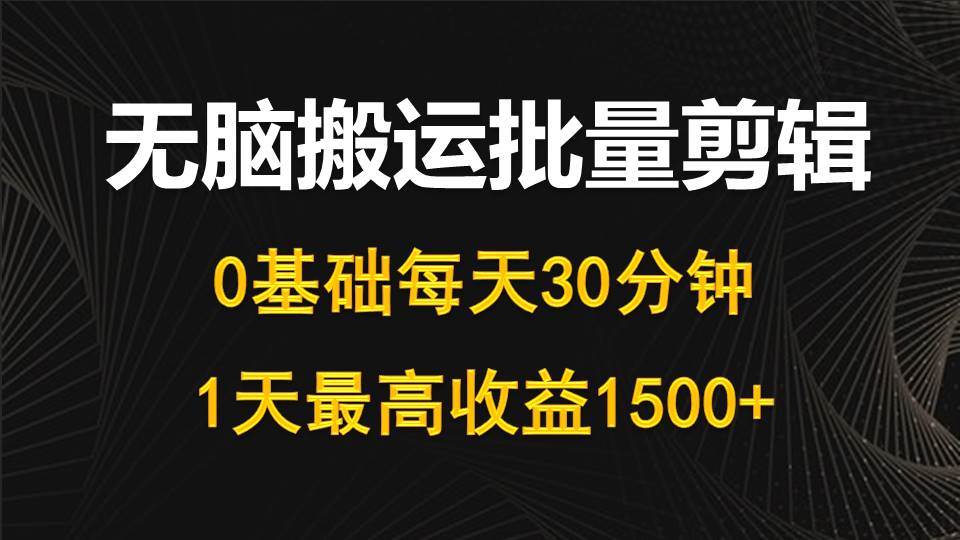每天30分钟，0基础无脑搬运批量剪辑，1天最高收益1500+娅氪网创资源-网创项目资源站-副业项目-创业项目-搞钱项目娅氪网创资源