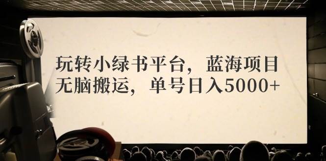 玩转小绿书平台，蓝海项目，无脑搬运，单号日入5000+娅氪网创资源-网创项目资源站-副业项目-创业项目-搞钱项目娅氪网创资源