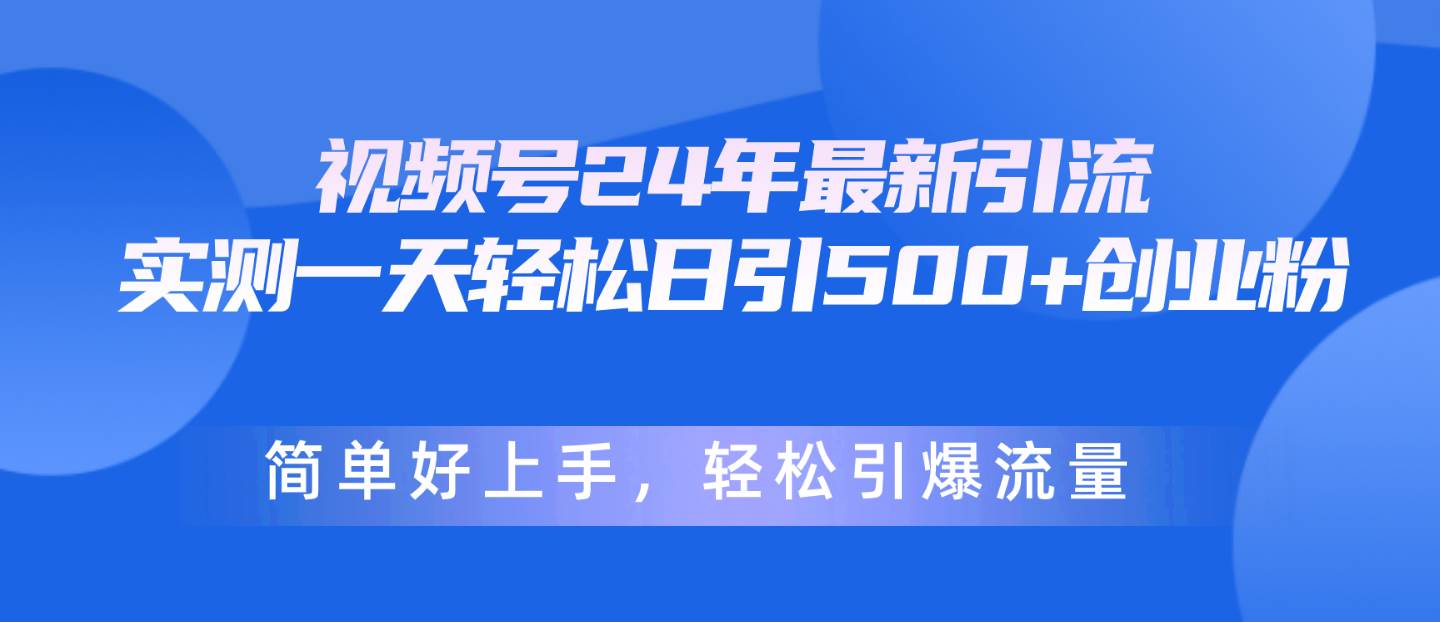 视频号24年最新引流，一天轻松日引500+创业粉，简单好上手，轻松引爆流量娅氪网创资源-网创项目资源站-副业项目-创业项目-搞钱项目娅氪网创资源