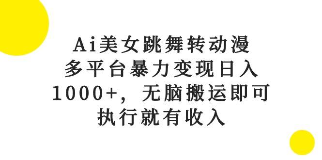 Ai美女跳舞转动漫，多平台暴力变现日入1000+，无脑搬运即可，执行就有收入娅氪网创资源-网创项目资源站-副业项目-创业项目-搞钱项目娅氪网创资源