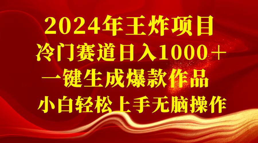 2024年王炸项目 冷门赛道日入1000＋一键生成爆款作品 小白轻松上手无脑操作娅氪网创资源-网创项目资源站-副业项目-创业项目-搞钱项目娅氪网创资源