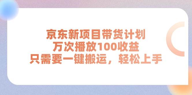 京东新项目带货计划，万次播放100收益，只需要一键搬运，轻松上手娅氪网创资源-网创项目资源站-副业项目-创业项目-搞钱项目娅氪网创资源