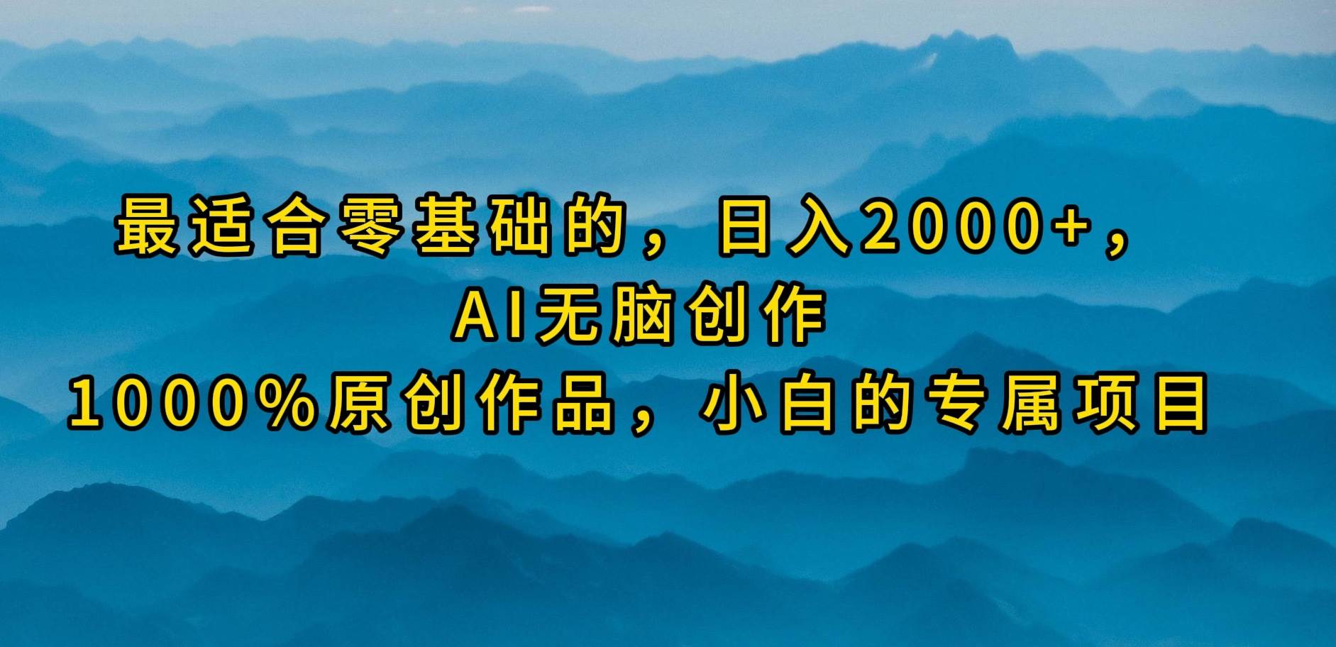 最适合零基础的,日入2000+,AI无脑创作,100%原创作品,小白的专属项目娅氪网创资源-网创项目资源站-副业项目-创业项目-搞钱项目娅氪网创资源