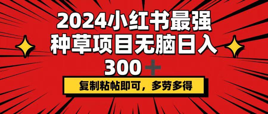2024小红书最强种草项目，无脑日入300+，复制粘帖即可，多劳多得娅氪网创资源-网创项目资源站-副业项目-创业项目-搞钱项目娅氪网创资源