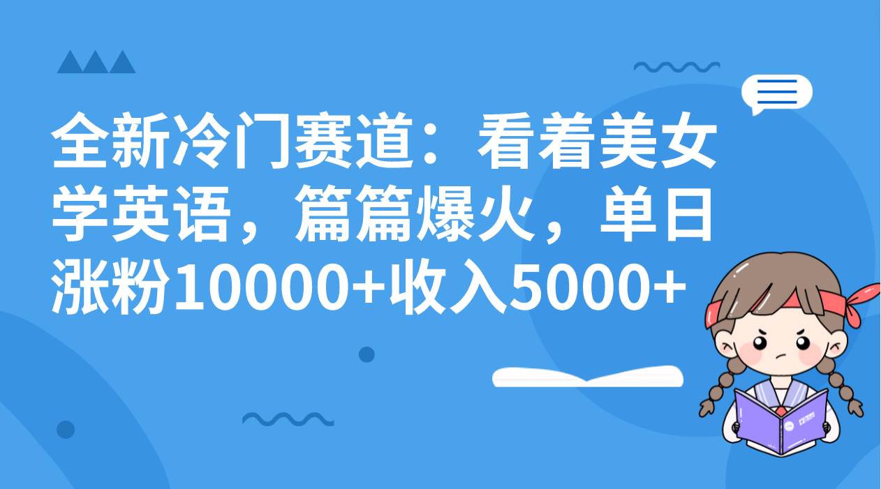全新冷门赛道：看着美女学英语，篇篇爆火，单日涨粉10000+收入5000+娅氪网创资源-网创项目资源站-副业项目-创业项目-搞钱项目娅氪网创资源
