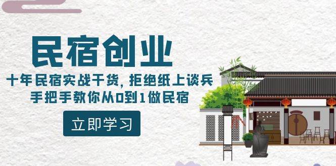 民宿创业：十年民宿实战干货，拒绝纸上谈兵，手把手教你从0到1做民宿娅氪网创资源-网创项目资源站-副业项目-创业项目-搞钱项目娅氪网创资源