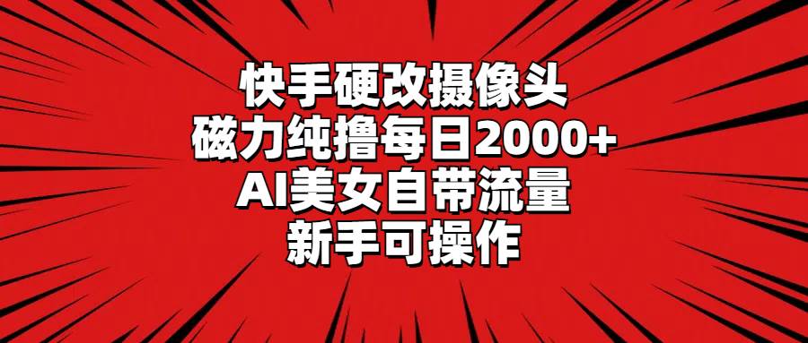 快手硬改摄像头，磁力纯撸每日2000+，AI美女自带流量，新手可操作娅氪网创资源-网创项目资源站-副业项目-创业项目-搞钱项目娅氪网创资源