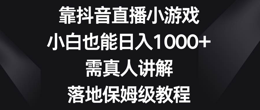 靠抖音直播小游戏，小白也能日入1000+，需真人讲解，落地保姆级教程娅氪网创资源-网创项目资源站-副业项目-创业项目-搞钱项目娅氪网创资源