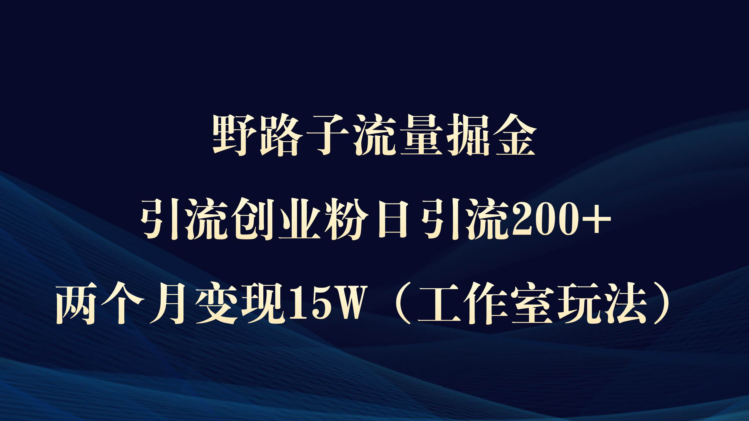 野路子流量掘金，引流创业粉日引流200+，两个月变现15W（工作室玩法））娅氪网创资源-网创项目资源站-副业项目-创业项目-搞钱项目娅氪网创资源