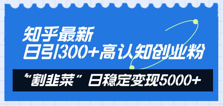 知乎最新日引300+高认知创业粉，“割韭菜”日稳定变现5000+娅氪网创资源-网创项目资源站-副业项目-创业项目-搞钱项目娅氪网创资源