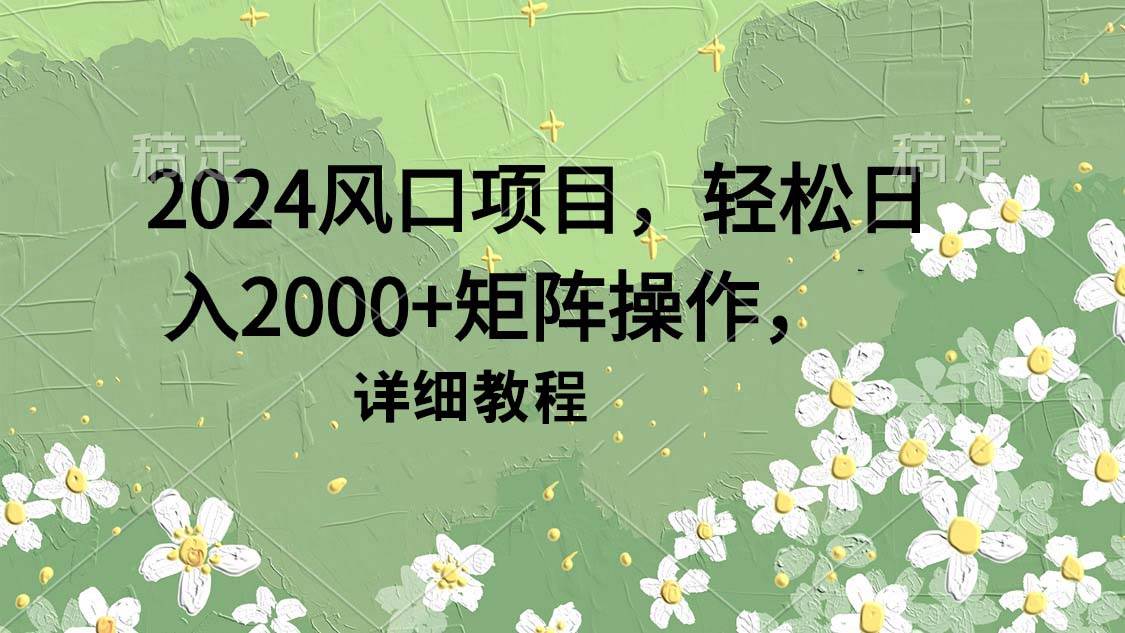 2024风口项目,轻松日入2000+矩阵操作,详细教程娅氪网创资源-网创项目资源站-副业项目-创业项目-搞钱项目娅氪网创资源