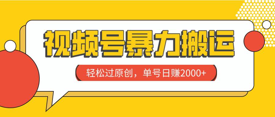 视频号暴力搬运，轻松过原创，单号日赚2000+娅氪网创资源-网创项目资源站-副业项目-创业项目-搞钱项目娅氪网创资源