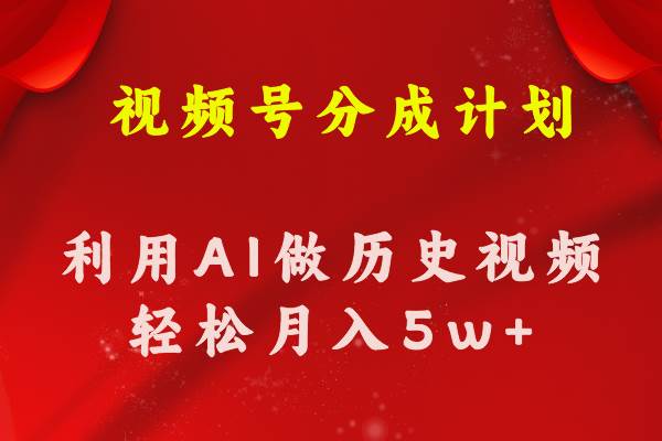 视频号创作分成计划  利用AI做历史知识科普视频 月收益轻松50000+娅氪网创资源-网创项目资源站-副业项目-创业项目-搞钱项目娅氪网创资源