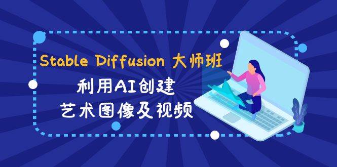 Stable Diffusion 大师班: 利用AI创建艺术图像及视频-31视频课-中英字幕娅氪网创资源-网创项目资源站-副业项目-创业项目-搞钱项目娅氪网创资源