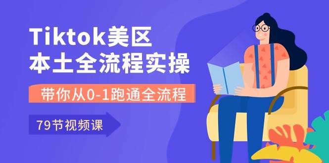 Tiktok-美区本土全流程实操课，带你从0-1跑通全流程（79节课）娅氪网创资源-网创项目资源站-副业项目-创业项目-搞钱项目娅氪网创资源