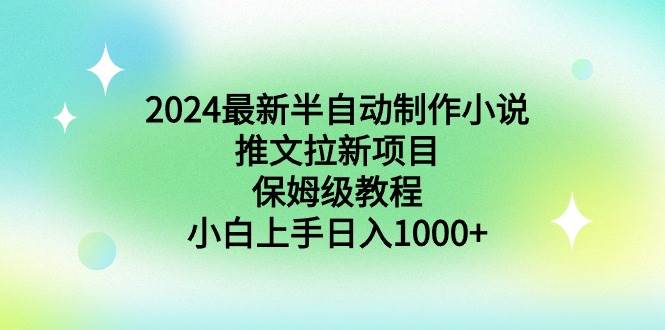 2024最新半自动制作小说推文拉新项目，保姆级教程，小白上手日入1000+娅氪网创资源-网创项目资源站-副业项目-创业项目-搞钱项目娅氪网创资源