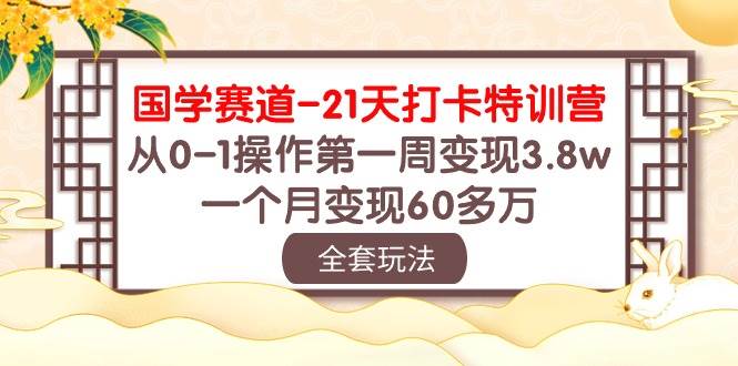 国学 赛道-21天打卡特训营：从0-1操作第一周变现3.8w，一个月变现60多万娅氪网创资源-网创项目资源站-副业项目-创业项目-搞钱项目娅氪网创资源