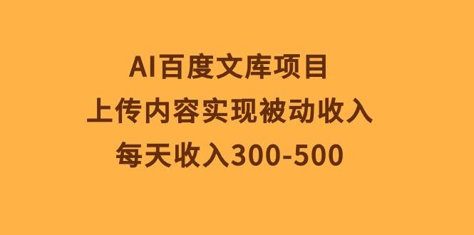 AI百度文库项目，上传内容实现被动收入，每天收入300-500娅氪网创资源-网创项目资源站-副业项目-创业项目-搞钱项目娅氪网创资源