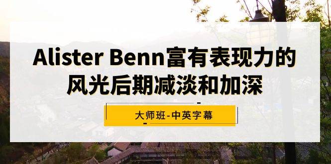 Alister Benn富有表现力的风光后期减淡和加深大师班-中英字幕娅氪网创资源-网创项目资源站-副业项目-创业项目-搞钱项目娅氪网创资源