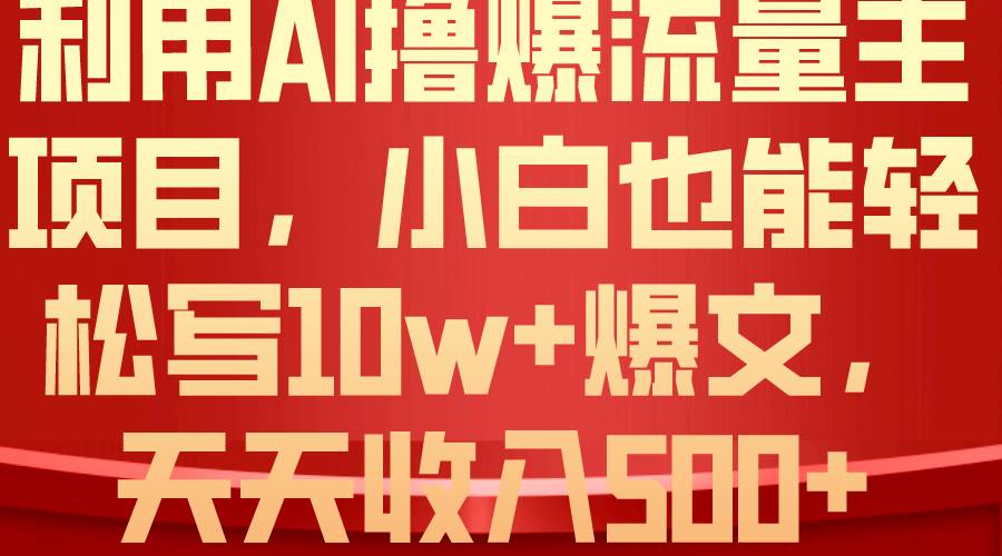 利用 AI撸爆流量主收益，小白也能轻松写10W+爆款文章，轻松日入500+娅氪网创资源-网创项目资源站-副业项目-创业项目-搞钱项目娅氪网创资源