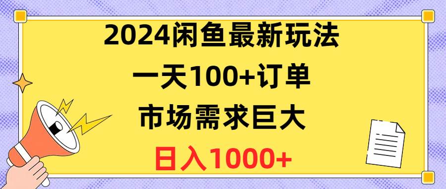 2024闲鱼最新玩法，一天100+订单，市场需求巨大，日入1400+娅氪网创资源-网创项目资源站-副业项目-创业项目-搞钱项目娅氪网创资源