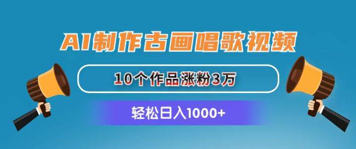 AI制作古画唱歌视频，10个作品涨粉3万，日入1000+娅氪网创资源-网创项目资源站-副业项目-创业项目-搞钱项目娅氪网创资源