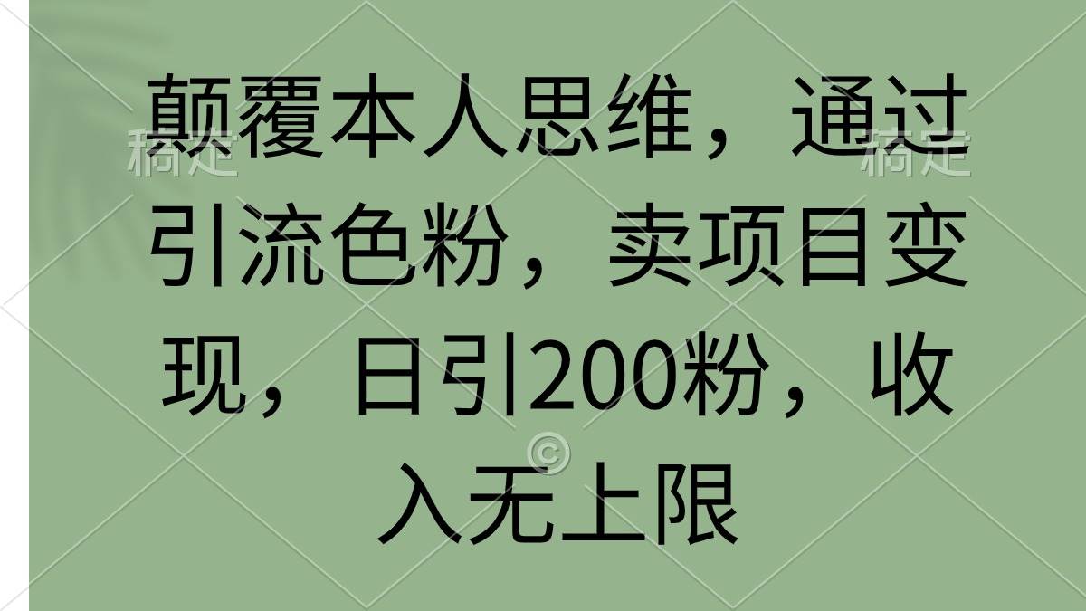 颠覆本人思维，通过引流色粉，卖项目变现，日引200粉，收入无上限娅氪网创资源-网创项目资源站-副业项目-创业项目-搞钱项目娅氪网创资源