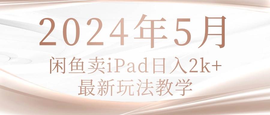 2024年5月闲鱼卖ipad日入2k，最新玩法教学娅氪网创资源-网创项目资源站-副业项目-创业项目-搞钱项目娅氪网创资源