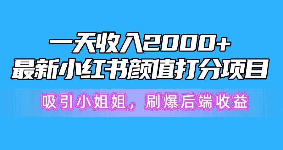 一天收入2000+，最新小红书颜值打分项目，吸引小姐姐，刷爆后端收益娅氪网创资源-网创项目资源站-副业项目-创业项目-搞钱项目娅氪网创资源