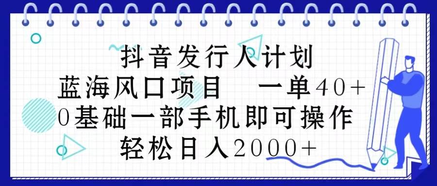 抖音发行人计划,蓝海风口项目 一单40,0基础一部手机即可操作 日入2000+娅氪网创资源-网创项目资源站-副业项目-创业项目-搞钱项目娅氪网创资源