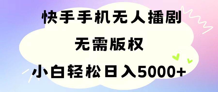 手机快手无人播剧，无需硬改，轻松解决版权问题，小白轻松日入5000+娅氪网创资源-网创项目资源站-副业项目-创业项目-搞钱项目娅氪网创资源
