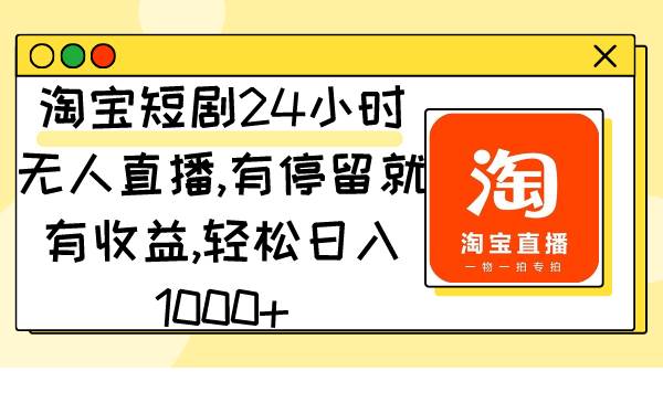 淘宝短剧24小时无人直播，有停留就有收益,轻松日入1000+娅氪网创资源-网创项目资源站-副业项目-创业项目-搞钱项目娅氪网创资源