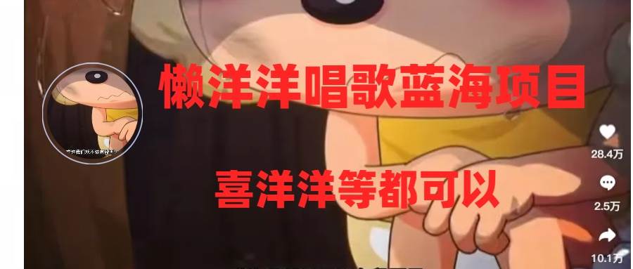 懒洋洋唱歌蓝海项目，单条作品上10+点赞，变现稳定/快（教程+工具）娅氪网创资源-网创项目资源站-副业项目-创业项目-搞钱项目娅氪网创资源