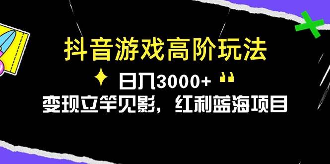 抖音游戏高阶玩法，日入3000+，变现立竿见影，红利蓝海项目娅氪网创资源-网创项目资源站-副业项目-创业项目-搞钱项目娅氪网创资源