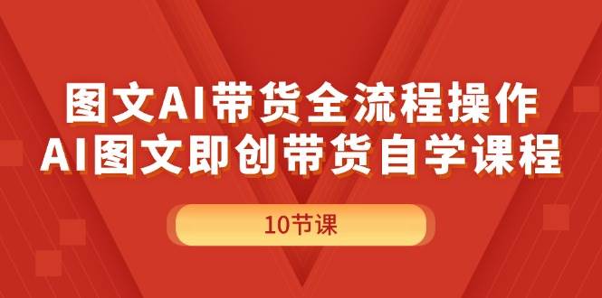 图文AI带货全流程操作，AI图文即创带货自学课程娅氪网创资源-网创项目资源站-副业项目-创业项目-搞钱项目娅氪网创资源