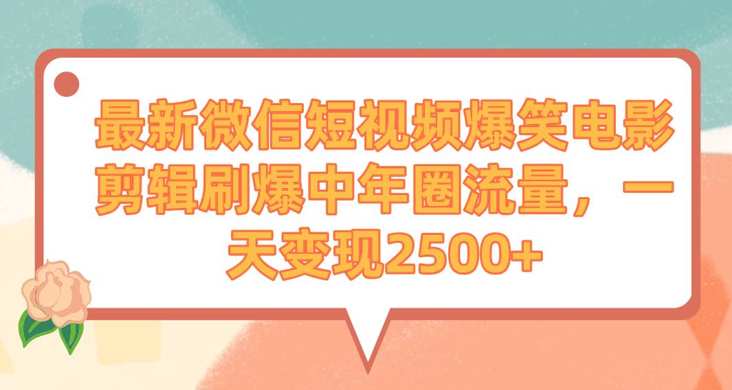 最新微信短视频爆笑电影剪辑刷爆中年圈流量，一天变现2500+娅氪网创资源-网创项目资源站-副业项目-创业项目-搞钱项目娅氪网创资源